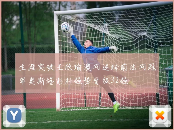 生涯突破王欣瑜澳网逆转前法网冠军奥斯塔彭科强势晋级32强