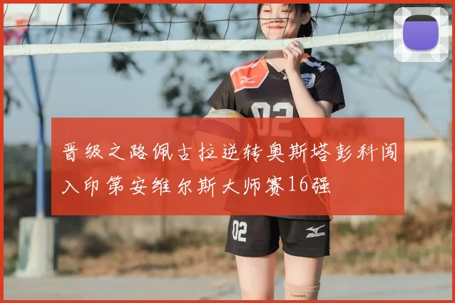 晋级之路佩古拉逆转奥斯塔彭科闯入印第安维尔斯大师赛16强