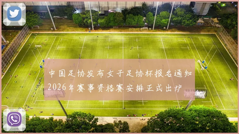 中国足协发布女子足协杯报名通知2026年赛事资格赛安排正式出炉