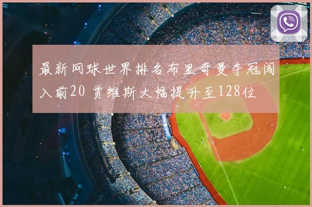 最新网球世界排名布里奇曼夺冠闯入前20 贾维斯大幅提升至128位