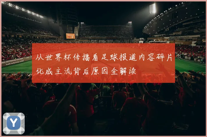 从世界杯传播看足球报道内容碎片化成主流背后原因全解读