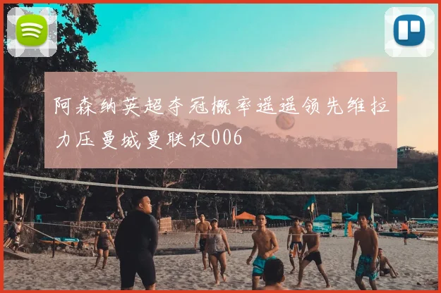 阿森纳英超夺冠概率遥遥领先维拉力压曼城曼联仅006