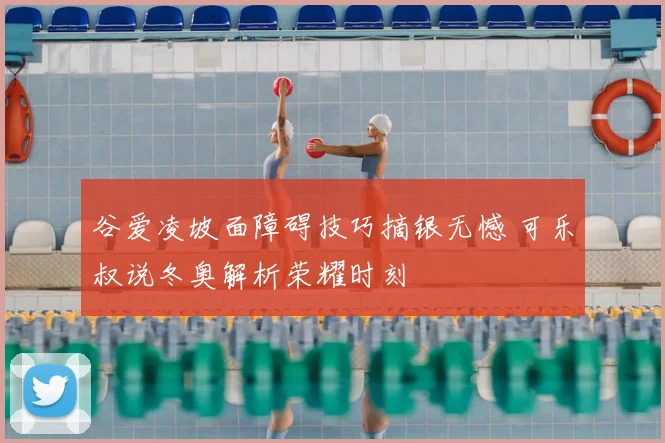 谷爱凌坡面障碍技巧摘银无憾 可乐叔说冬奥解析荣耀时刻