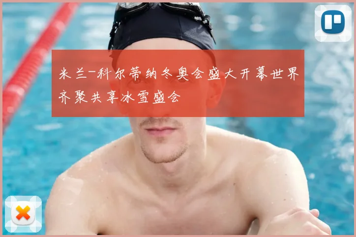米兰-科尔蒂纳冬奥会盛大开幕世界齐聚共享冰雪盛会